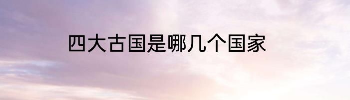 四大古国是哪几个国家