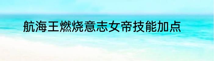 航海王燃烧意志女帝技能加点