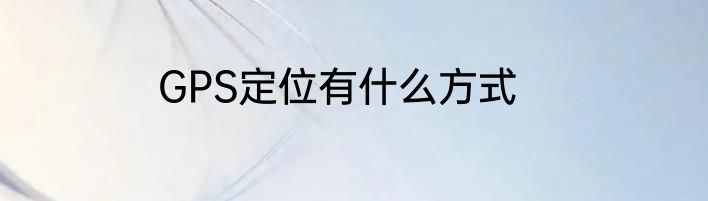 GPS定位有什么方式