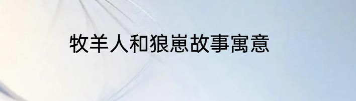 牧羊人和狼崽故事寓意