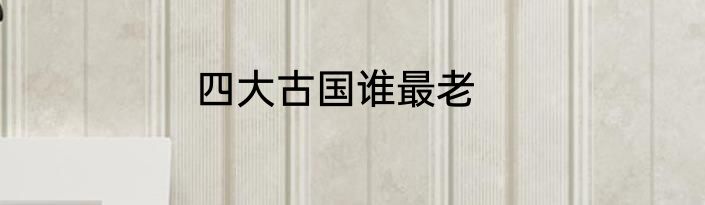 四大古国谁最老