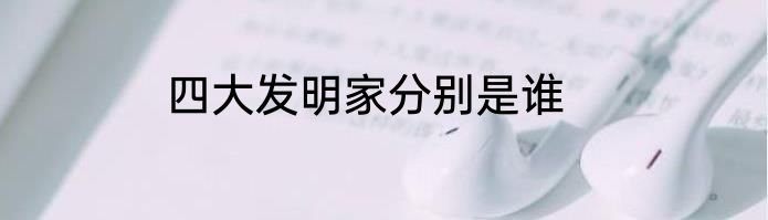 四大发明家分别是谁