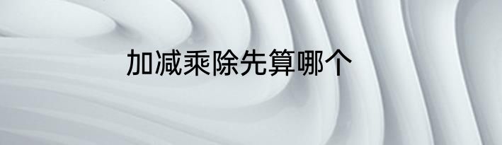 加减乘除先算哪个