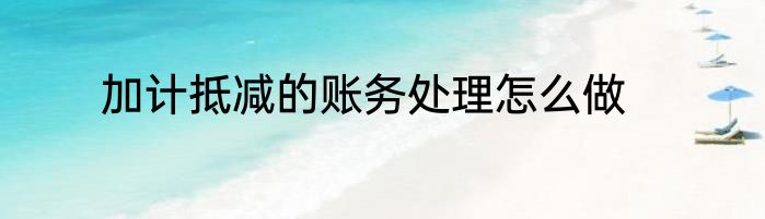 加计抵减的账务处理怎么做