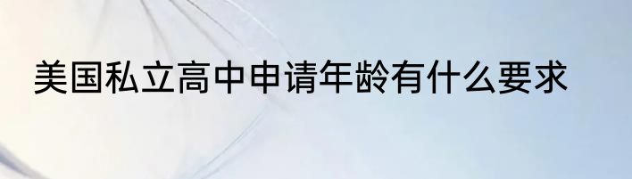 美国私立高中申请年龄有什么要求
