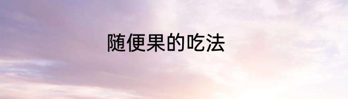 随便果的吃法