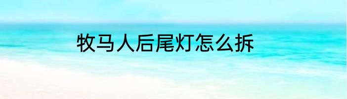 牧马人后尾灯怎么拆