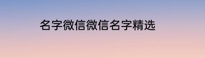 名字微信微信名字精选
