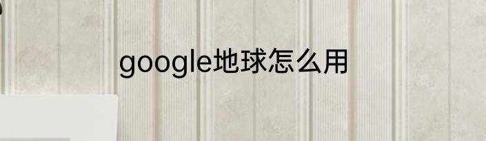 google地球怎么用