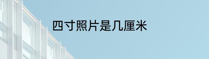 四寸照片是几厘米