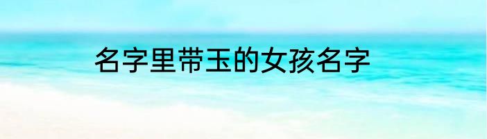 名字里带玉的女孩名字