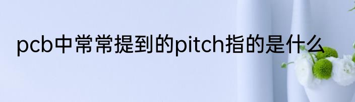 pcb中常常提到的pitch指的是什么