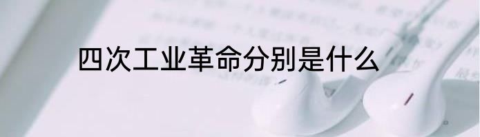 四次工业革命分别是什么