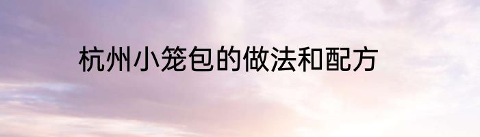 杭州小笼包的做法和配方