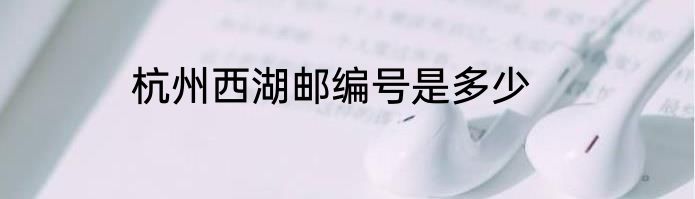 杭州西湖邮编号是多少