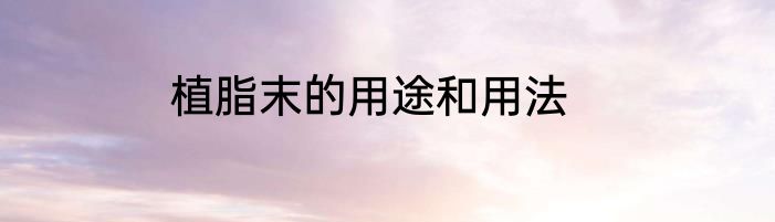 植脂末的用途和用法