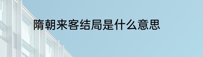 隋朝来客结局是什么意思