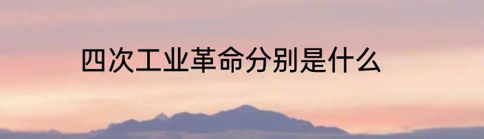 四次工业革命分别是什么