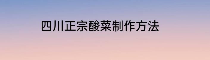 四川正宗酸菜制作方法