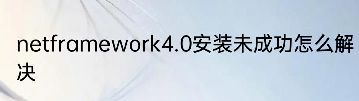 netframework4.0安装未成功怎么解决