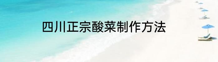 四川正宗酸菜制作方法