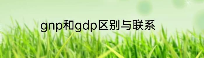 gnp和gdp区别与联系