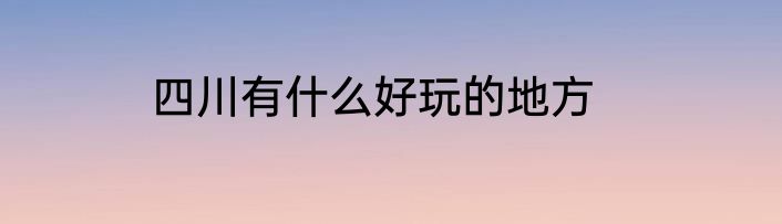 四川有什么好玩的地方