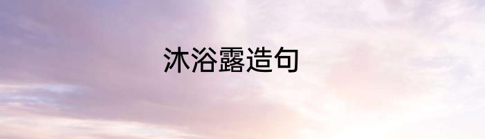 沐浴露造句