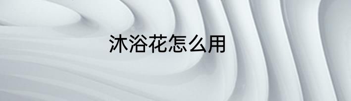 沐浴花怎么用