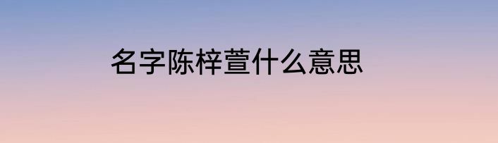 名字陈梓萱什么意思