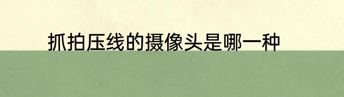抓拍压线的摄像头是哪一种