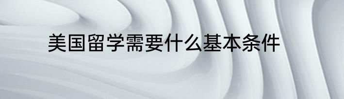 美国留学需要什么基本条件
