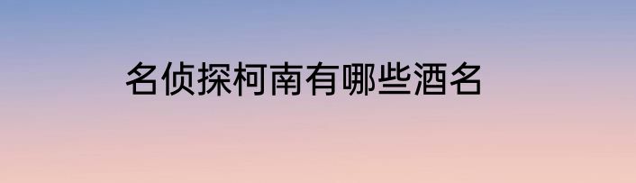 名侦探柯南有哪些酒名