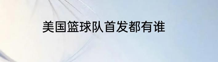 美国篮球队首发都有谁