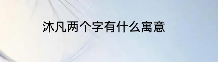 沐凡两个字有什么寓意