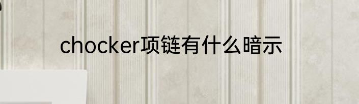 chocker项链有什么暗示