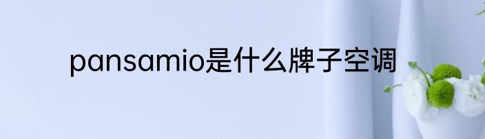 pansamio是什么牌子空调