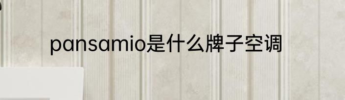 pansamio是什么牌子空调