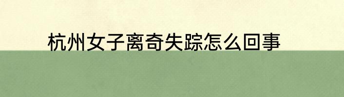 杭州女子离奇失踪怎么回事