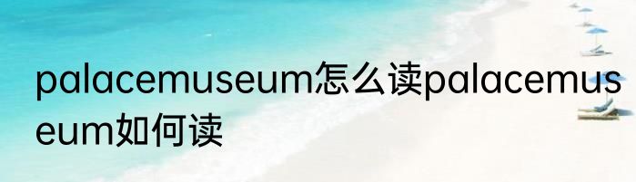 palacemuseum怎么读palacemuseum如何读