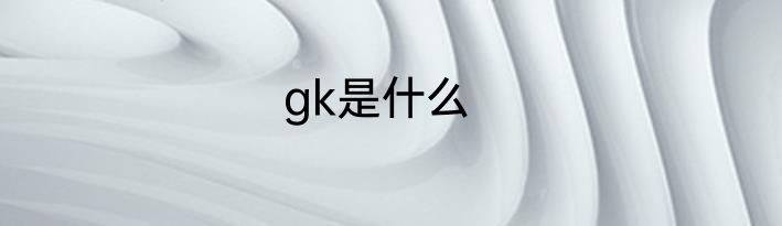 gk是什么