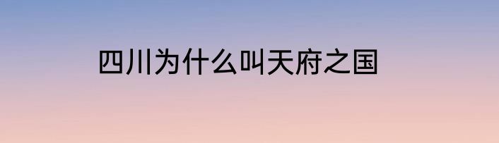 四川为什么叫天府之国