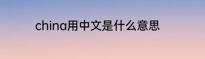 china用中文是什么意思