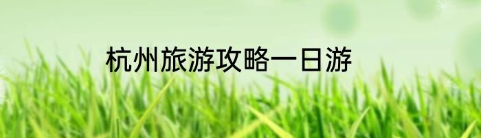 杭州旅游攻略一日游