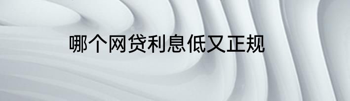 哪个网贷利息低又正规