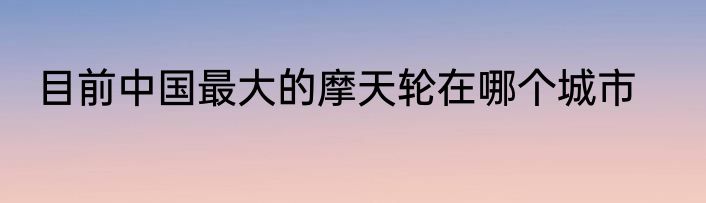 目前中国最大的摩天轮在哪个城市