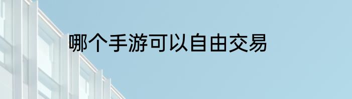 哪个手游可以自由交易