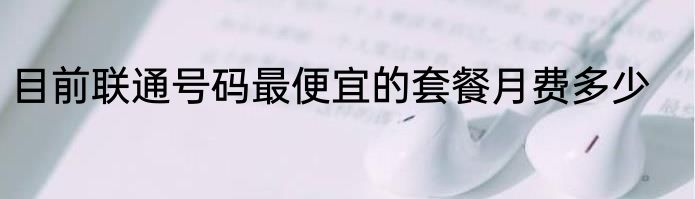 目前联通号码最便宜的套餐月费多少