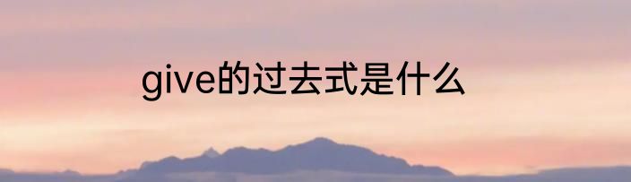 give的过去式是什么