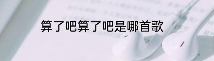 算了吧算了吧是哪首歌